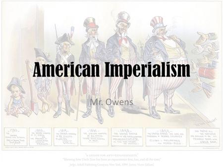 American Imperialism Mr. Owens. Essential Questions What drove the United States to become an imperial power at the end of the 19 th century? What caused.