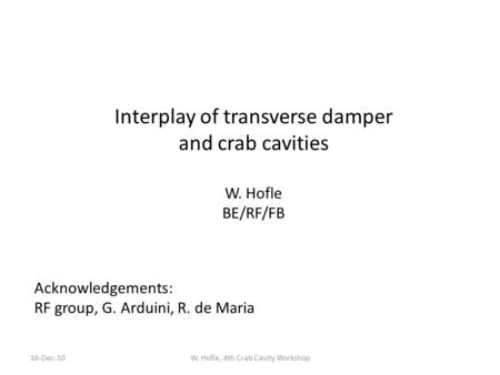 Interplay of transverse damper and crab cavities W. Hofle BE/RF/FB W. Hofle, 4th Crab Cavity Workshop16-Dec-10 Acknowledgements: RF group, G. Arduini,