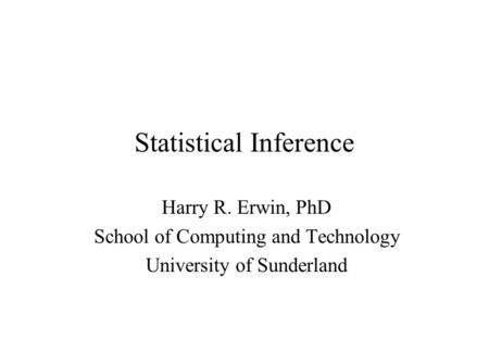 Statistical Inference Harry R. Erwin, PhD School of Computing and Technology University of Sunderland.