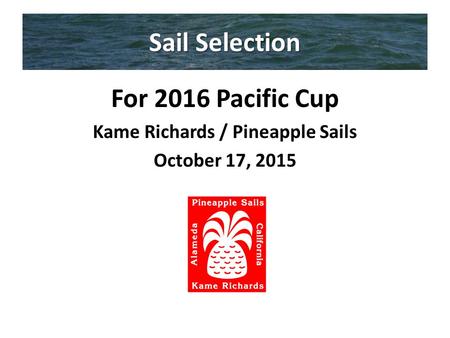 Sail Selection For 2016 Pacific Cup Kame Richards / Pineapple Sails October 17, 2015.