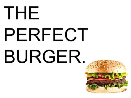 THE PERFECT BURGER.. JUST A BURGER? BUNS CONDIMENTS MEAT BUN (test) CONDIMENTS (review) TOPICS.