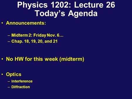 Physics 1202: Lecture 26 Today’s Agenda Announcements: –Midterm 2: Friday Nov. 6… –Chap. 18, 19, 20, and 21 No HW for this week (midterm)No HW for this.