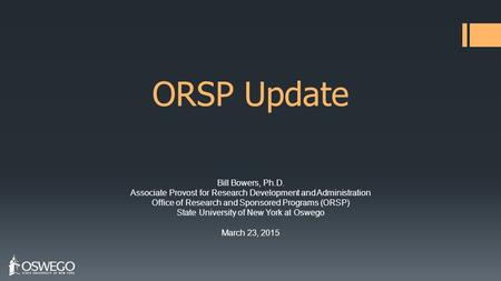 ORSP Update Bill Bowers, Ph.D. Associate Provost for Research Development and Administration Office of Research and Sponsored Programs (ORSP) State University.