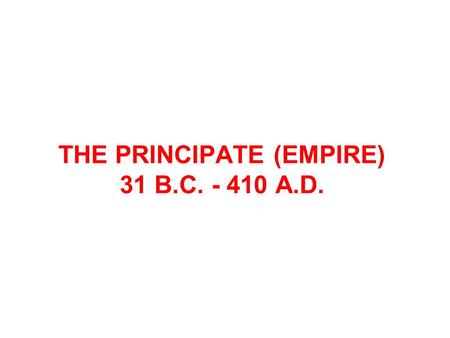 THE PRINCIPATE (EMPIRE) 31 B.C. - 410 A.D.. In 27 B.C., Octavian laid down his formal powers over the Roman state and staged a theoretical restoration.