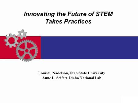 Innovating the Future of STEM Takes Practices Louis S. Nadelson, Utah State University Anne L. Seifert, Idaho National Lab.