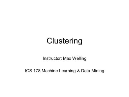 Clustering Instructor: Max Welling ICS 178 Machine Learning & Data Mining.