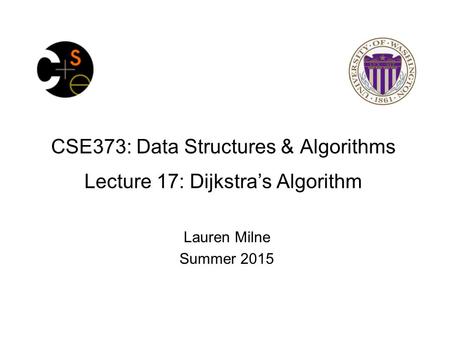 CSE373: Data Structures & Algorithms Lecture 17: Dijkstra’s Algorithm Lauren Milne Summer 2015.