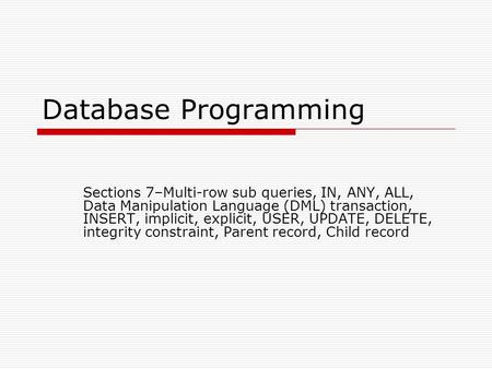 Database Programming Sections 7–Multi-row sub queries, IN, ANY, ALL, Data Manipulation Language (DML) transaction, INSERT, implicit, explicit, USER, UPDATE,