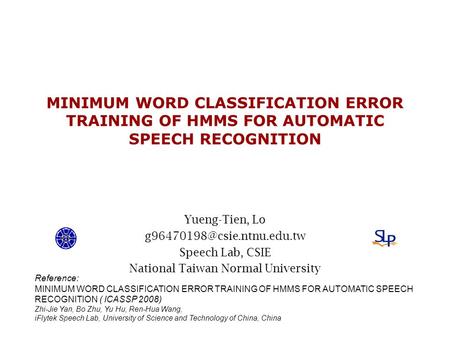 MINIMUM WORD CLASSIFICATION ERROR TRAINING OF HMMS FOR AUTOMATIC SPEECH RECOGNITION Yueng-Tien, Lo Speech Lab, CSIE National.