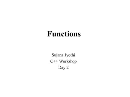 Functions Sujana Jyothi C++ Workshop Day 2. Functions 3 Parameter transmission modes pass by value (default) pass by reference (&) pass by const reference.