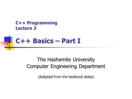 C++ Programming Lecture 3 C++ Basics – Part I The Hashemite University Computer Engineering Department (Adapted from the textbook slides)