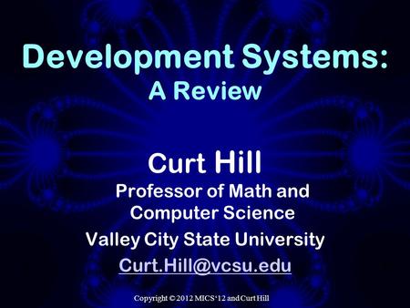 Copyright © 2012 MICS‘12 and Curt Hill Development Systems: A Review Curt Hill Professor of Math and Computer Science Valley City State University