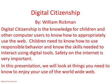 Digital Citizenship By: William Rickman Digital Citizenship is the knowledge for children and other computer users to know how to appropriately use the.