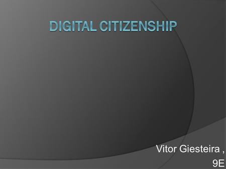 Vitor Giesteira, 9E. The Nine Elements of Digital Citizenship 1. Access 2. Communication 3. Literacy 4. Security and Safety 5. Etiquette 6. Rights and.