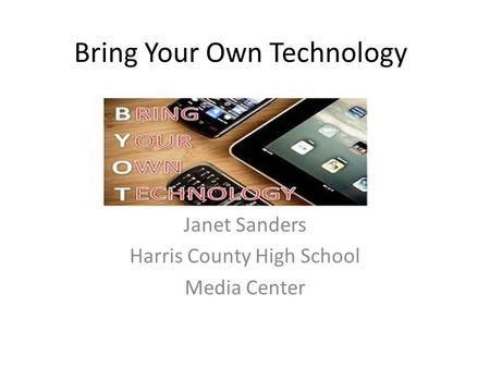 Bring Your Own Technology Janet Sanders Harris County High School Media Center.