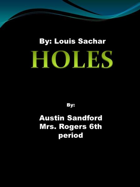 By: Louis Sachar HOLES By: Austin Sandford Mrs. Rogers 6th period.