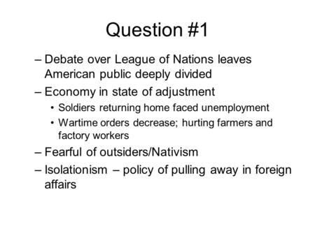 Question #1 –Debate over League of Nations leaves American public deeply divided –Economy in state of adjustment Soldiers returning home faced unemployment.