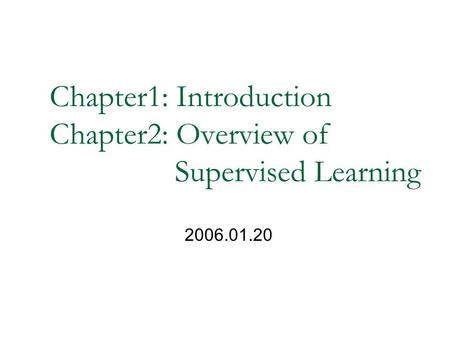 Chapter1: Introduction Chapter2: Overview of Supervised Learning 2006.01.20.