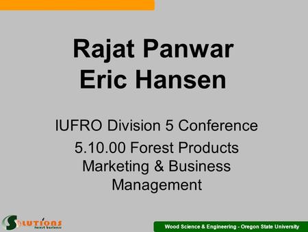 Wood Science & Engineering - Oregon State University Rajat Panwar Eric Hansen IUFRO Division 5 Conference 5.10.00 Forest Products Marketing & Business.