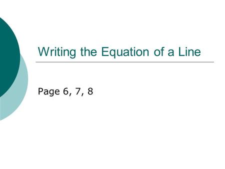 Writing the Equation of a Line Page 6, 7, 8. Slope – Intercept Equation m = slope b = y-intercept y-intercept b=2.