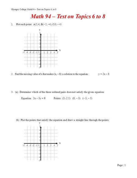 Olympic College Math 94 – Test on Topics 6, to 8 Math 94 – Test on Topics 6 to 8 1. 2. Find the missing value of x that makes (x, – 6) a solution to the.