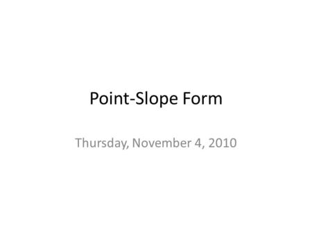 Point-Slope Form Thursday, November 4, 2010. Formula y – y 1 = m(x – x 1 ) – y 1 is the y-coordinate – m is the slope – x 1 is the x-coordinate.