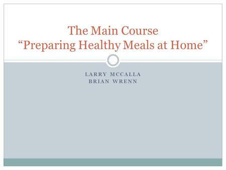 LARRY MCCALLA BRIAN WRENN The Main Course “Preparing Healthy Meals at Home”