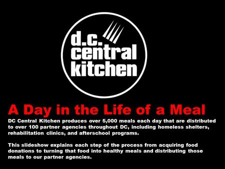 A Day in the Life of a Meal DC Central Kitchen produces over 5,000 meals each day that are distributed to over 100 partner agencies throughout DC, including.