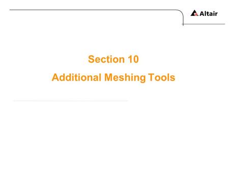 Section 10 Additional Meshing Tools. Copyright © 2010 Altair Engineering, Inc. All rights reserved.Altair Proprietary and Confidential Information Meshing.