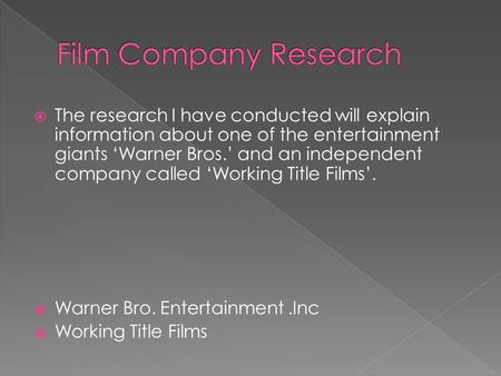  The research I have conducted will explain information about one of the entertainment giants ‘Warner Bros.’ and an independent company called ‘Working.