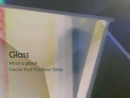 Glass What is glass? Forces that Fracture Glass. How Is Glass Used: Glass fragments can be used as evidence to help place a suspect at the scene of a.