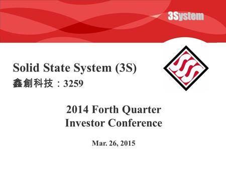 3System Solid State System (3S) 2014 Forth Quarter Investor Conference Mar. 26, 2015 鑫創科技： 3259.