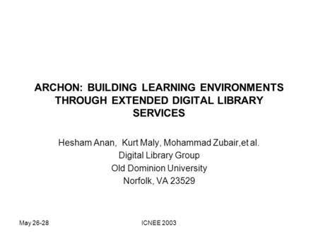 May 26-28ICNEE 2003 ARCHON: BUILDING LEARNING ENVIRONMENTS THROUGH EXTENDED DIGITAL LIBRARY SERVICES Hesham Anan, Kurt Maly, Mohammad Zubair,et al. Digital.