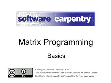 Basics Copyright © Software Carpentry 2010 This work is licensed under the Creative Commons Attribution License See