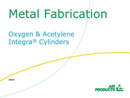 Metal Fabrication Oxygen & Acetylene Integra ® Cylinders 2014.