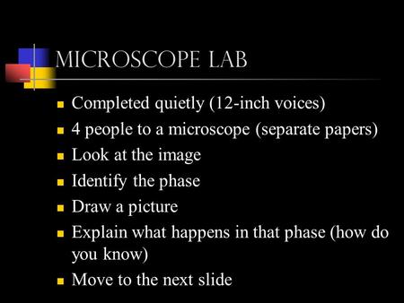 Microscope Lab Completed quietly (12-inch voices) 4 people to a microscope (separate papers) Look at the image Identify the phase Draw a picture Explain.