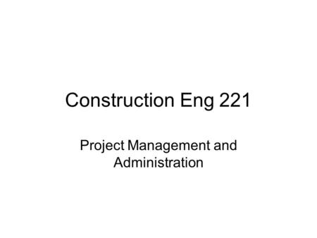 Construction Eng 221 Project Management and Administration.