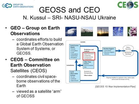 GEOSS and CEO N. Kussul – SRI- NASU-NSAU Ukraine GEO – Group on Earth Observations –coordinates efforts to build a Global Earth Observation System of Systems,