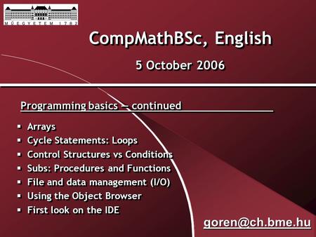 CompMathBSc, English 5 October 2006 Programming basics — continued  Arrays  Cycle Statements: Loops  Control Structures vs Conditions  Subs: Procedures.