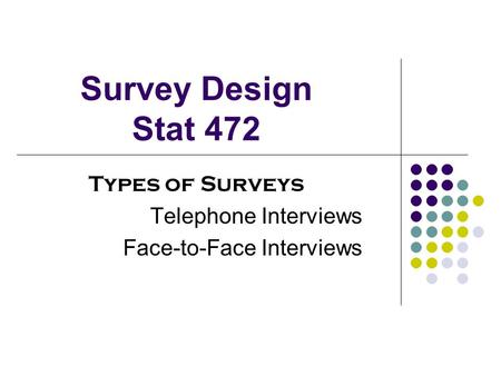 Survey Design Stat 472 Types of Surveys Telephone Interviews Face-to-Face Interviews.