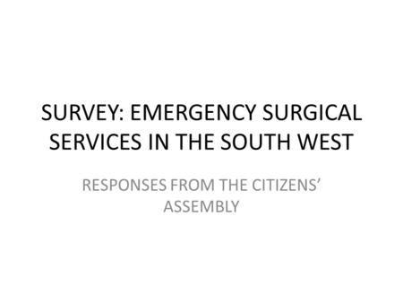 SURVEY: EMERGENCY SURGICAL SERVICES IN THE SOUTH WEST RESPONSES FROM THE CITIZENS’ ASSEMBLY.