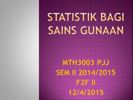 MTH3003 PJJ SEM II 2014/2015 F2F II 12/4/2015.  ASSIGNMENT :25% Assignment 1 (10%) Assignment 2 (15%)  Mid exam :30% Part A (Objective) Part B (Subjective)