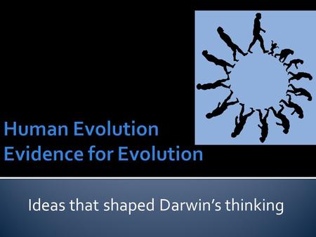 Ideas that shaped Darwin’s thinking.  Prior to Darwin’s Theory of Evolution there were 4 scientists that had their own ideas and theory’s  1. Hutton.