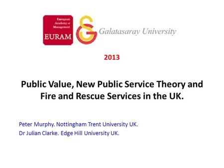 2013 Public Value, New Public Service Theory and Fire and Rescue Services in the UK. Peter Murphy. Nottingham Trent University UK. Dr Julian Clarke. Edge.