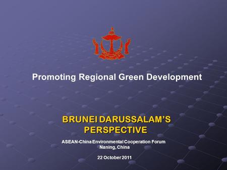 Promoting Regional Green Development BRUNEI DARUSSALAM’S BRUNEI DARUSSALAM’SPERSPECTIVE ASEAN-China Environmental Cooperation Forum Naning, China 22 October.