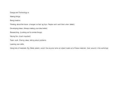 Design and Technology is: Making things. Being creative. Thinking about the future. (changes so fast, eg toys. People wont want them when dated.) Developing.