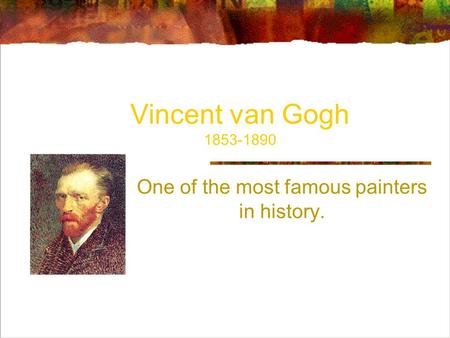 Vincent van Gogh 1853-1890 One of the most famous painters in history.