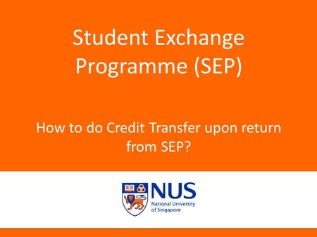 NUS Presentation Title 2001 Student Exchange Programme (SEP) How to do Credit Transfer upon return from SEP?