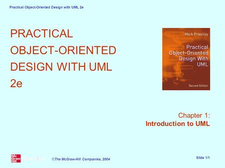 Practical Object-Oriented Design with UML 2e Slide 1/1 ©The McGraw-Hill Companies, 2004 PRACTICAL OBJECT-ORIENTED DESIGN WITH UML 2e Chapter 1: Introduction.