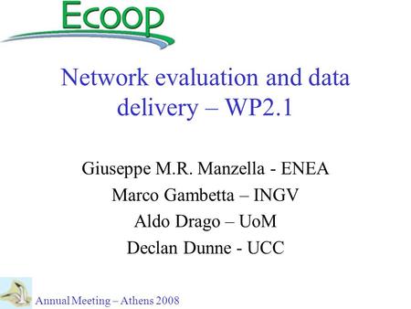 Network evaluation and data delivery – WP2.1 Giuseppe M.R. Manzella - ENEA Marco Gambetta – INGV Aldo Drago – UoM Declan Dunne - UCC Annual Meeting – Athens.